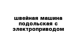 швейная машина подольская с электроприводом